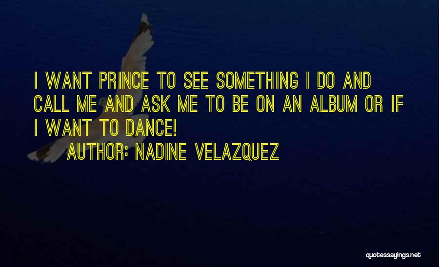 Nadine Velazquez Quotes: I Want Prince To See Something I Do And Call Me And Ask Me To Be On An Album Or