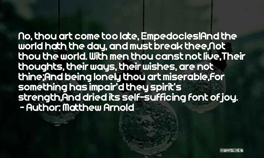 Matthew Arnold Quotes: No, Thou Art Come Too Late, Empedocles!and The World Hath The Day, And Must Break Thee,not Thou The World. With