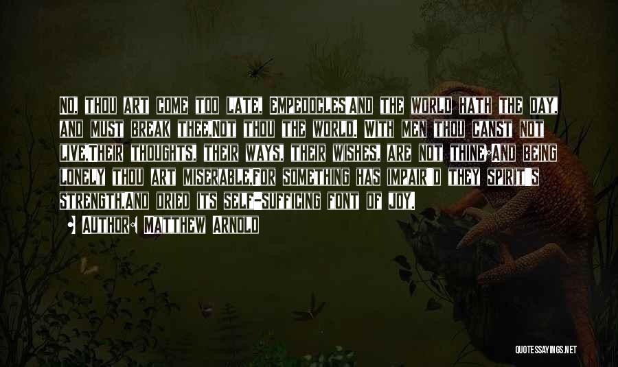 Matthew Arnold Quotes: No, Thou Art Come Too Late, Empedocles!and The World Hath The Day, And Must Break Thee,not Thou The World. With