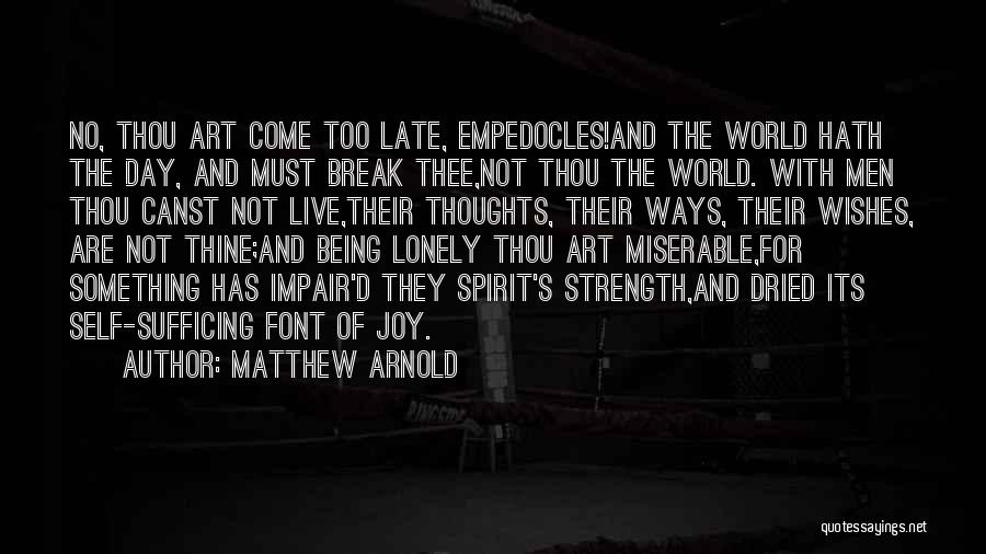 Matthew Arnold Quotes: No, Thou Art Come Too Late, Empedocles!and The World Hath The Day, And Must Break Thee,not Thou The World. With