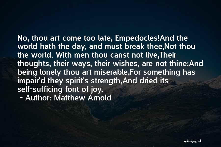 Matthew Arnold Quotes: No, Thou Art Come Too Late, Empedocles!and The World Hath The Day, And Must Break Thee,not Thou The World. With