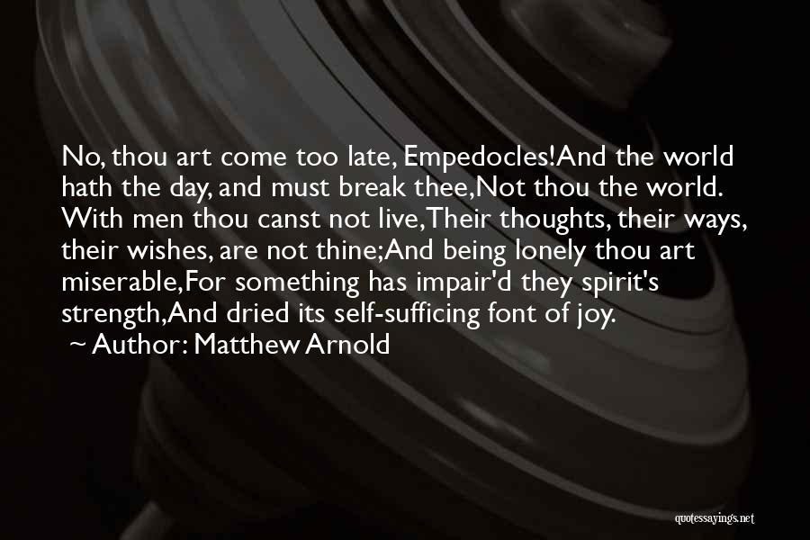 Matthew Arnold Quotes: No, Thou Art Come Too Late, Empedocles!and The World Hath The Day, And Must Break Thee,not Thou The World. With