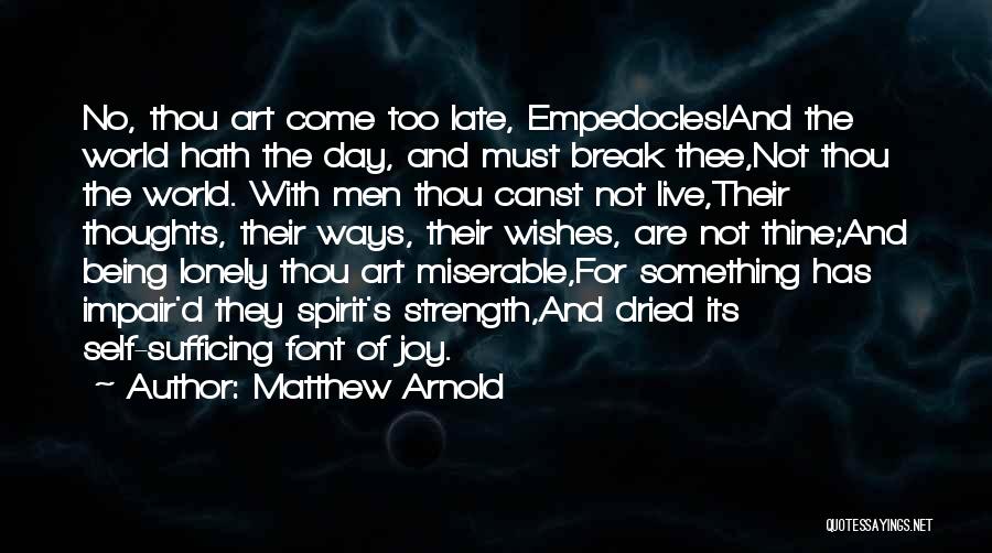 Matthew Arnold Quotes: No, Thou Art Come Too Late, Empedocles!and The World Hath The Day, And Must Break Thee,not Thou The World. With