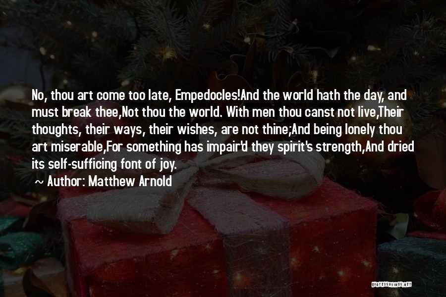 Matthew Arnold Quotes: No, Thou Art Come Too Late, Empedocles!and The World Hath The Day, And Must Break Thee,not Thou The World. With