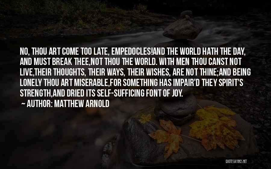 Matthew Arnold Quotes: No, Thou Art Come Too Late, Empedocles!and The World Hath The Day, And Must Break Thee,not Thou The World. With