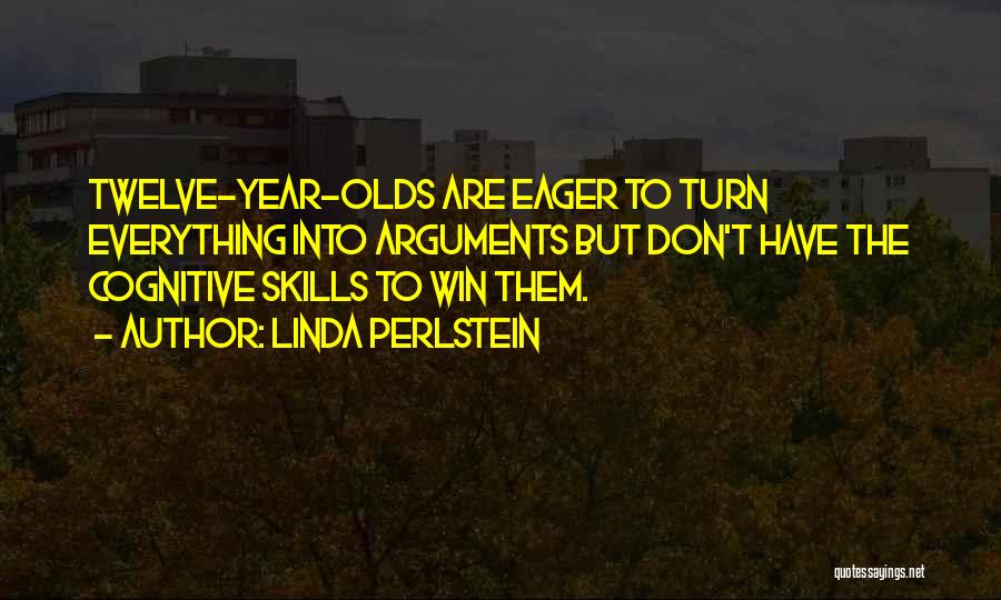 Linda Perlstein Quotes: Twelve-year-olds Are Eager To Turn Everything Into Arguments But Don't Have The Cognitive Skills To Win Them.