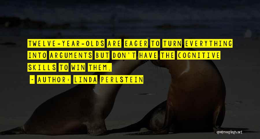 Linda Perlstein Quotes: Twelve-year-olds Are Eager To Turn Everything Into Arguments But Don't Have The Cognitive Skills To Win Them.