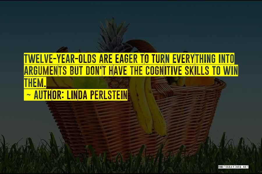 Linda Perlstein Quotes: Twelve-year-olds Are Eager To Turn Everything Into Arguments But Don't Have The Cognitive Skills To Win Them.