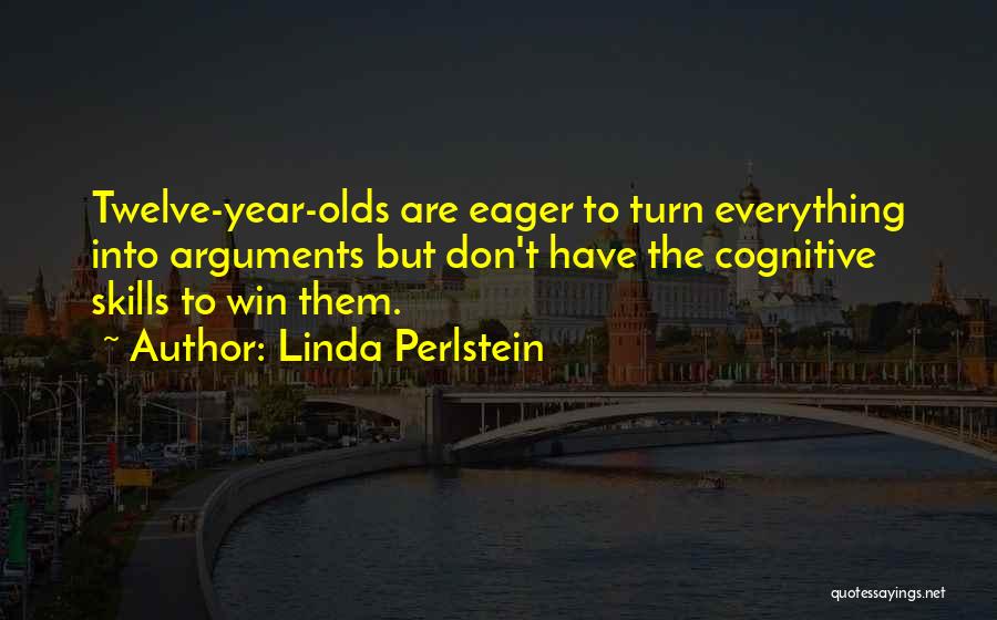 Linda Perlstein Quotes: Twelve-year-olds Are Eager To Turn Everything Into Arguments But Don't Have The Cognitive Skills To Win Them.