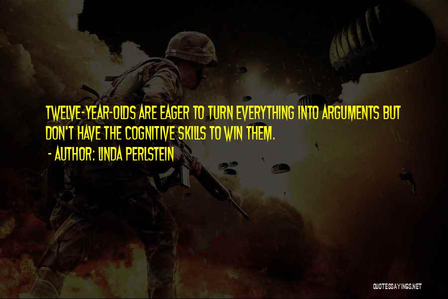 Linda Perlstein Quotes: Twelve-year-olds Are Eager To Turn Everything Into Arguments But Don't Have The Cognitive Skills To Win Them.