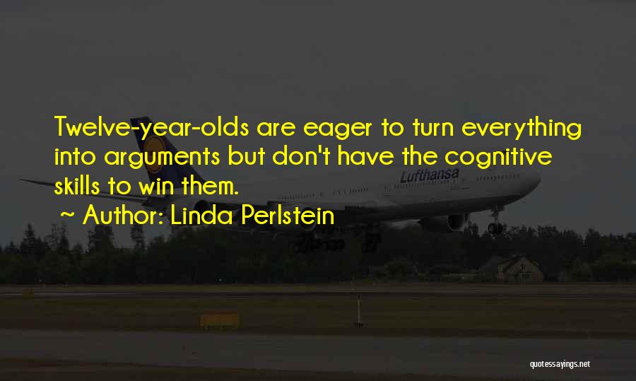 Linda Perlstein Quotes: Twelve-year-olds Are Eager To Turn Everything Into Arguments But Don't Have The Cognitive Skills To Win Them.