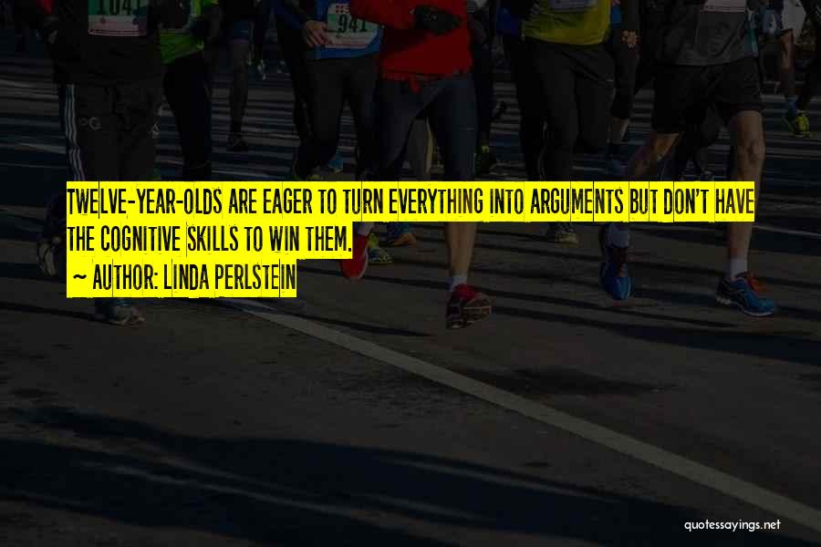 Linda Perlstein Quotes: Twelve-year-olds Are Eager To Turn Everything Into Arguments But Don't Have The Cognitive Skills To Win Them.