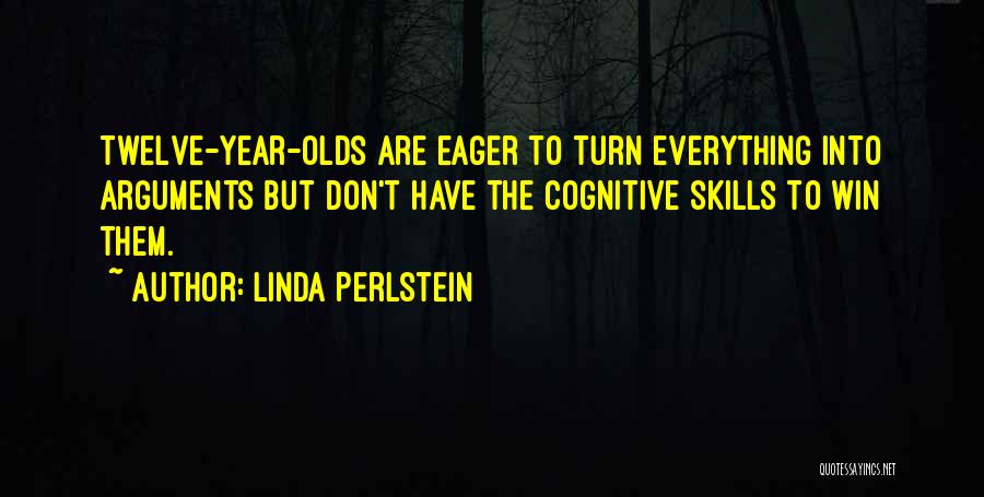 Linda Perlstein Quotes: Twelve-year-olds Are Eager To Turn Everything Into Arguments But Don't Have The Cognitive Skills To Win Them.