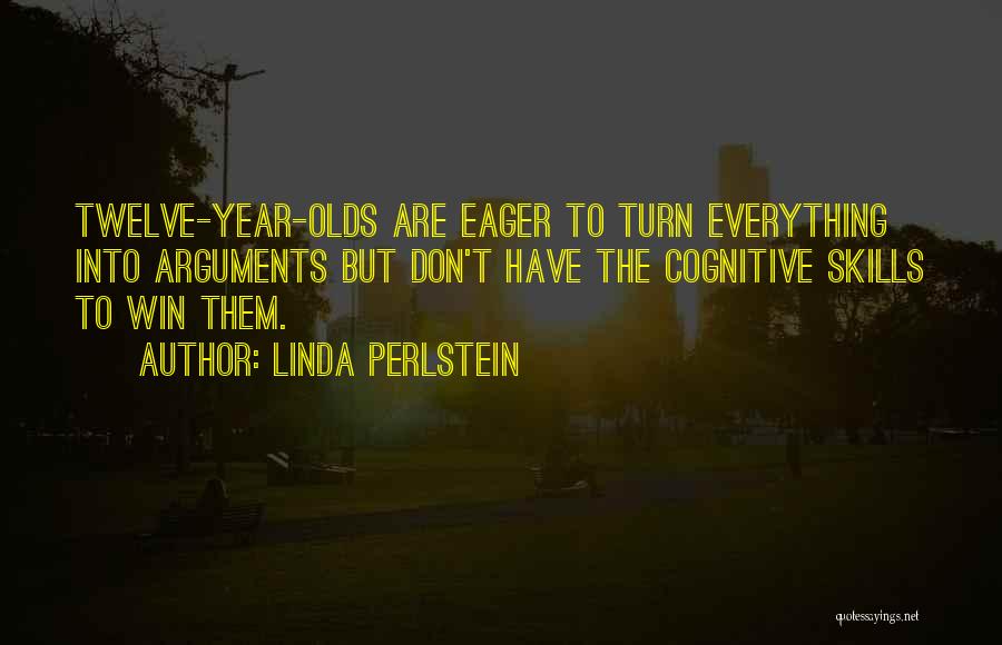 Linda Perlstein Quotes: Twelve-year-olds Are Eager To Turn Everything Into Arguments But Don't Have The Cognitive Skills To Win Them.