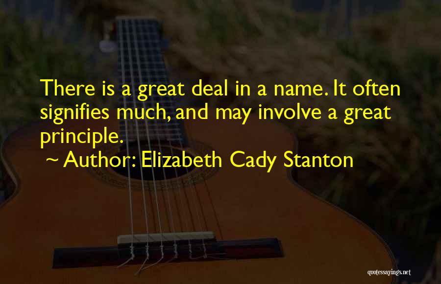 Elizabeth Cady Stanton Quotes: There Is A Great Deal In A Name. It Often Signifies Much, And May Involve A Great Principle.