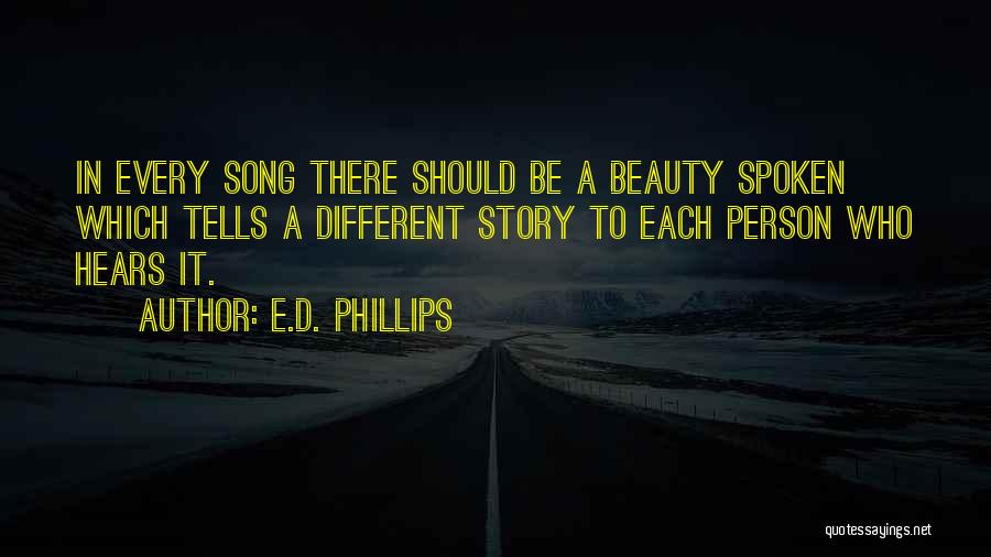 E.D. Phillips Quotes: In Every Song There Should Be A Beauty Spoken Which Tells A Different Story To Each Person Who Hears It.