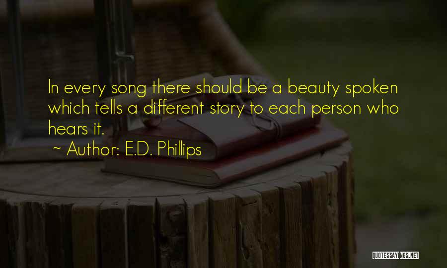 E.D. Phillips Quotes: In Every Song There Should Be A Beauty Spoken Which Tells A Different Story To Each Person Who Hears It.