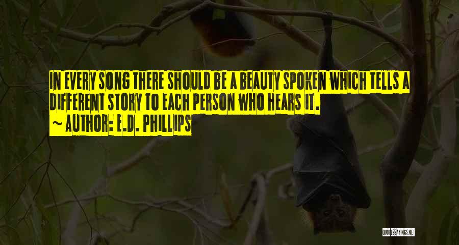 E.D. Phillips Quotes: In Every Song There Should Be A Beauty Spoken Which Tells A Different Story To Each Person Who Hears It.