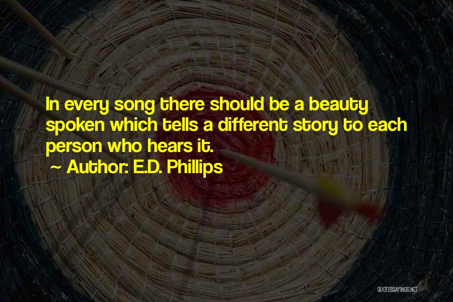 E.D. Phillips Quotes: In Every Song There Should Be A Beauty Spoken Which Tells A Different Story To Each Person Who Hears It.