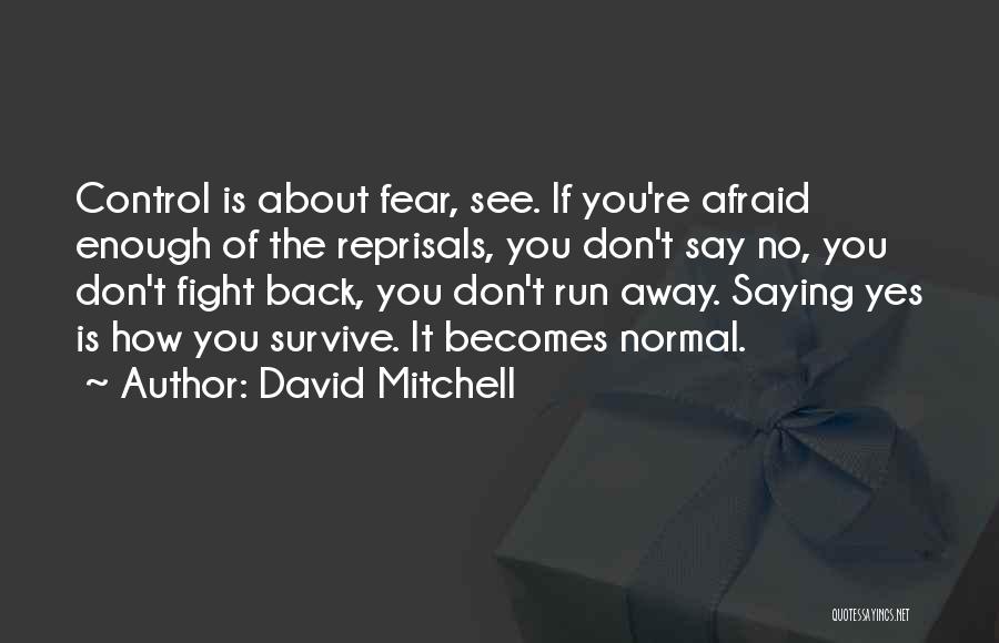 David Mitchell Quotes: Control Is About Fear, See. If You're Afraid Enough Of The Reprisals, You Don't Say No, You Don't Fight Back,