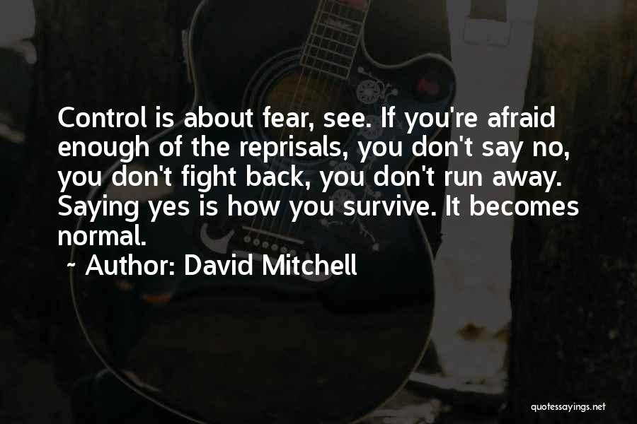 David Mitchell Quotes: Control Is About Fear, See. If You're Afraid Enough Of The Reprisals, You Don't Say No, You Don't Fight Back,