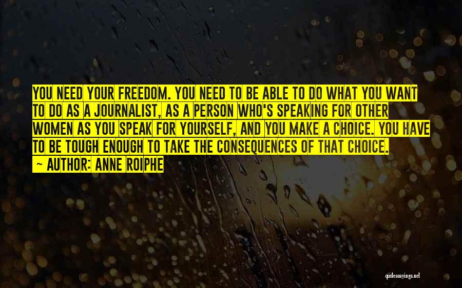 Anne Roiphe Quotes: You Need Your Freedom. You Need To Be Able To Do What You Want To Do As A Journalist, As