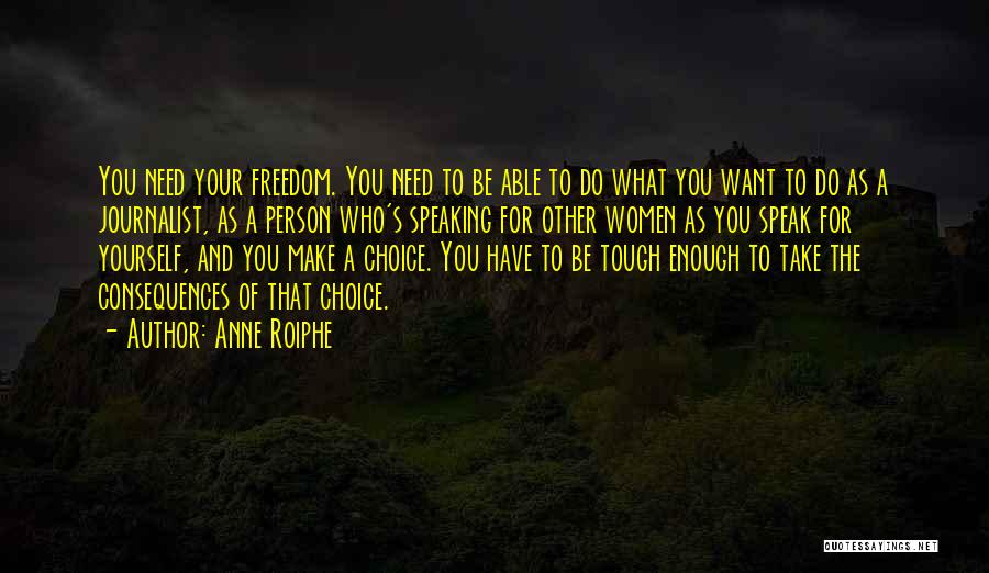 Anne Roiphe Quotes: You Need Your Freedom. You Need To Be Able To Do What You Want To Do As A Journalist, As