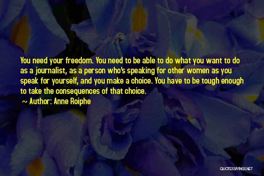 Anne Roiphe Quotes: You Need Your Freedom. You Need To Be Able To Do What You Want To Do As A Journalist, As