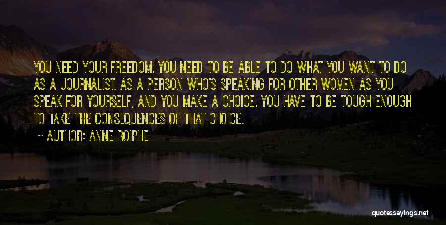 Anne Roiphe Quotes: You Need Your Freedom. You Need To Be Able To Do What You Want To Do As A Journalist, As