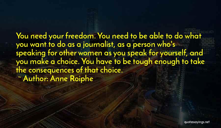 Anne Roiphe Quotes: You Need Your Freedom. You Need To Be Able To Do What You Want To Do As A Journalist, As