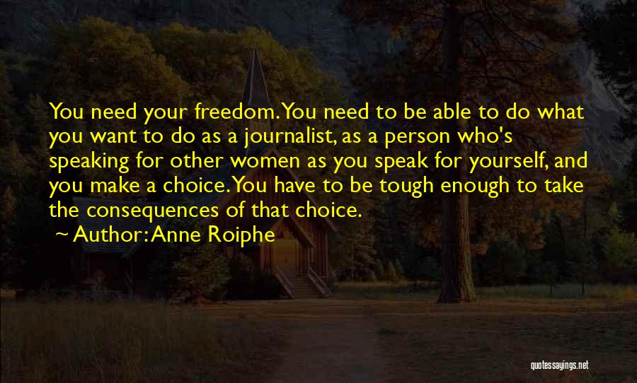 Anne Roiphe Quotes: You Need Your Freedom. You Need To Be Able To Do What You Want To Do As A Journalist, As