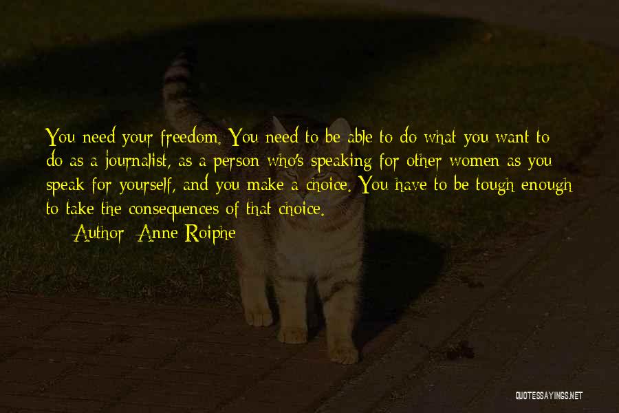 Anne Roiphe Quotes: You Need Your Freedom. You Need To Be Able To Do What You Want To Do As A Journalist, As