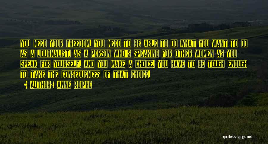 Anne Roiphe Quotes: You Need Your Freedom. You Need To Be Able To Do What You Want To Do As A Journalist, As
