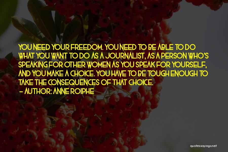 Anne Roiphe Quotes: You Need Your Freedom. You Need To Be Able To Do What You Want To Do As A Journalist, As