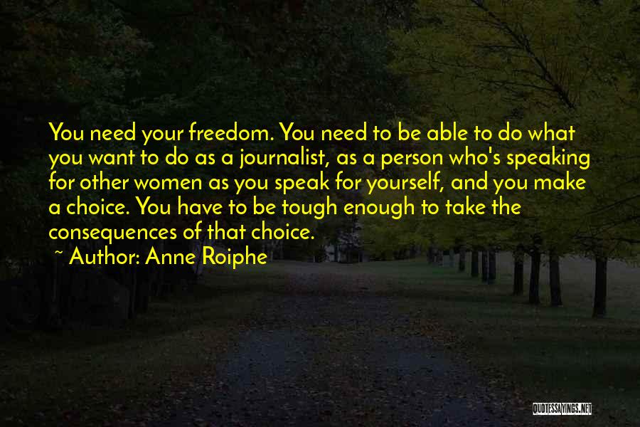 Anne Roiphe Quotes: You Need Your Freedom. You Need To Be Able To Do What You Want To Do As A Journalist, As