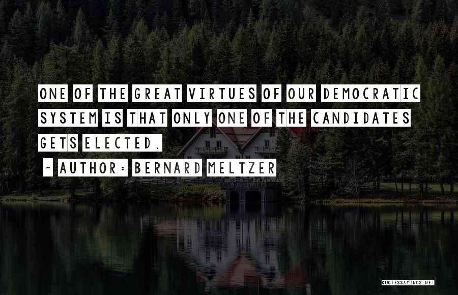 Bernard Meltzer Quotes: One Of The Great Virtues Of Our Democratic System Is That Only One Of The Candidates Gets Elected.