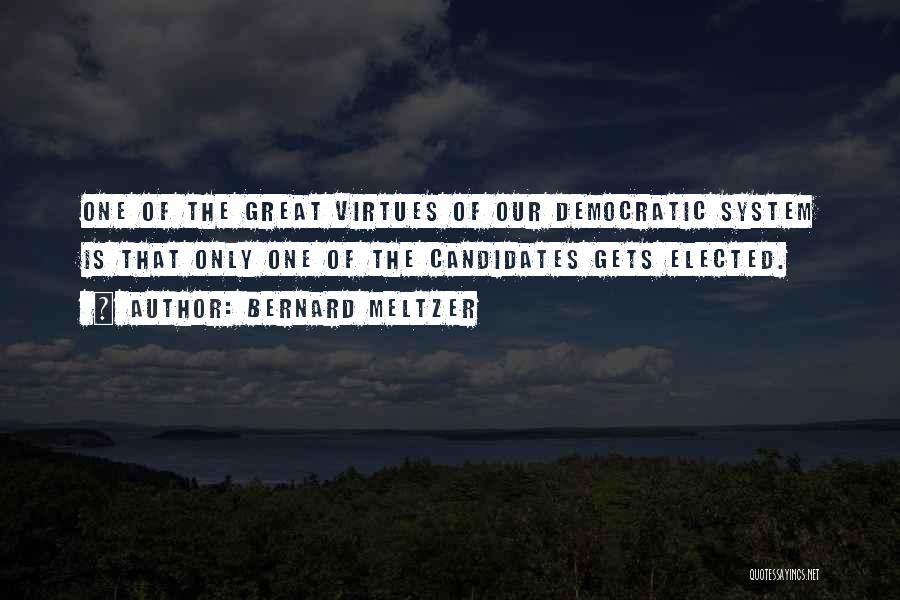 Bernard Meltzer Quotes: One Of The Great Virtues Of Our Democratic System Is That Only One Of The Candidates Gets Elected.