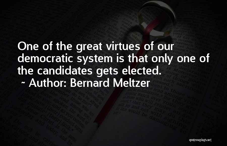 Bernard Meltzer Quotes: One Of The Great Virtues Of Our Democratic System Is That Only One Of The Candidates Gets Elected.