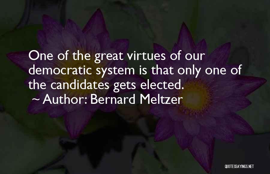 Bernard Meltzer Quotes: One Of The Great Virtues Of Our Democratic System Is That Only One Of The Candidates Gets Elected.