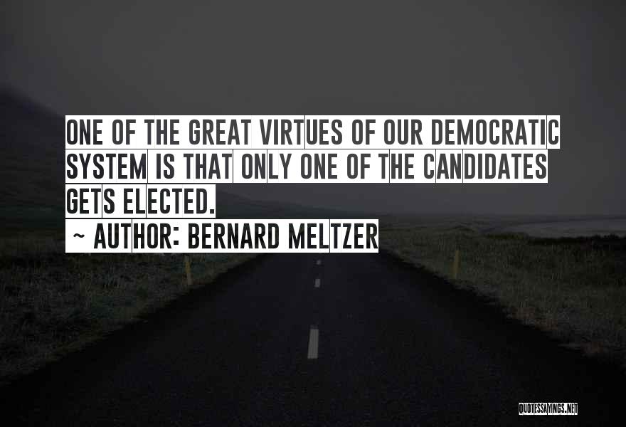 Bernard Meltzer Quotes: One Of The Great Virtues Of Our Democratic System Is That Only One Of The Candidates Gets Elected.