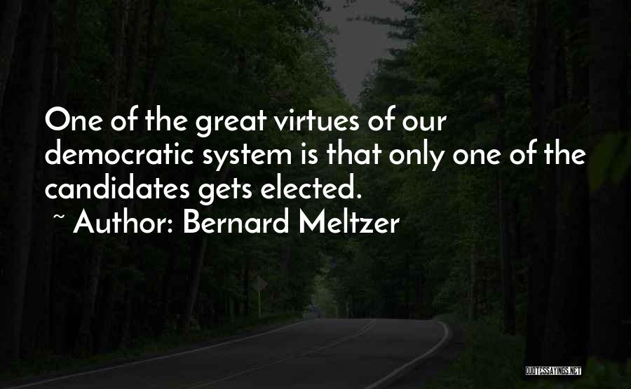 Bernard Meltzer Quotes: One Of The Great Virtues Of Our Democratic System Is That Only One Of The Candidates Gets Elected.