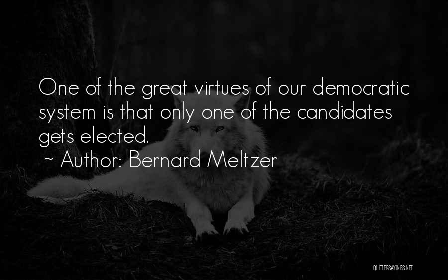 Bernard Meltzer Quotes: One Of The Great Virtues Of Our Democratic System Is That Only One Of The Candidates Gets Elected.