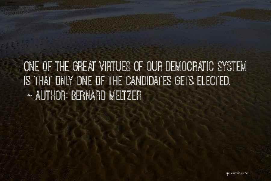 Bernard Meltzer Quotes: One Of The Great Virtues Of Our Democratic System Is That Only One Of The Candidates Gets Elected.