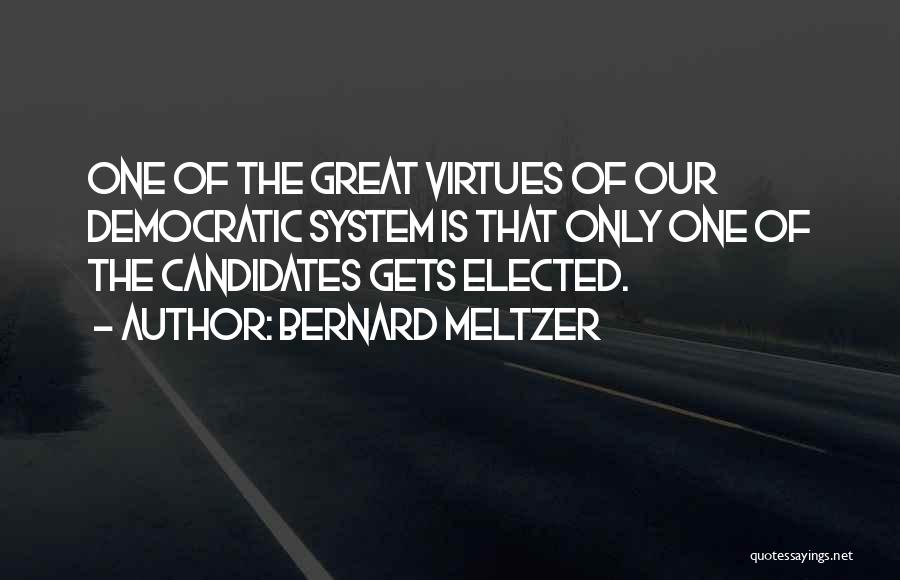 Bernard Meltzer Quotes: One Of The Great Virtues Of Our Democratic System Is That Only One Of The Candidates Gets Elected.