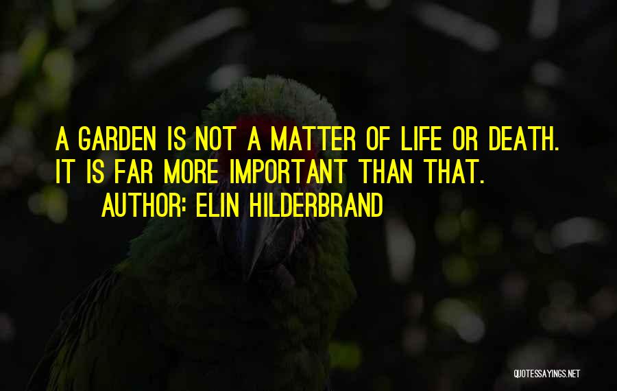 Elin Hilderbrand Quotes: A Garden Is Not A Matter Of Life Or Death. It Is Far More Important Than That.