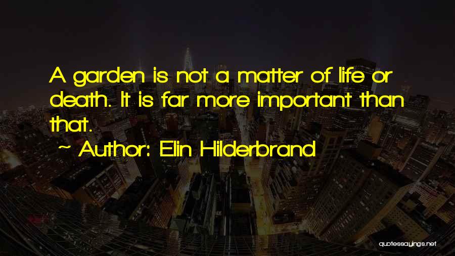 Elin Hilderbrand Quotes: A Garden Is Not A Matter Of Life Or Death. It Is Far More Important Than That.