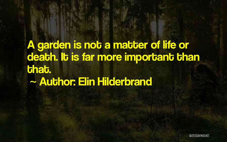 Elin Hilderbrand Quotes: A Garden Is Not A Matter Of Life Or Death. It Is Far More Important Than That.