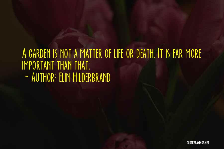 Elin Hilderbrand Quotes: A Garden Is Not A Matter Of Life Or Death. It Is Far More Important Than That.