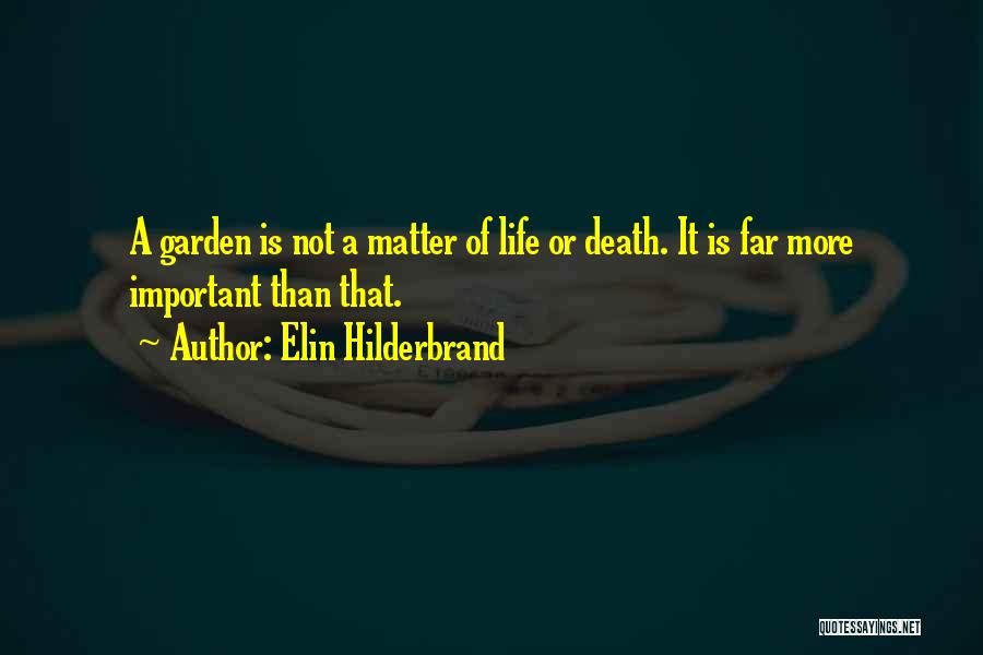 Elin Hilderbrand Quotes: A Garden Is Not A Matter Of Life Or Death. It Is Far More Important Than That.