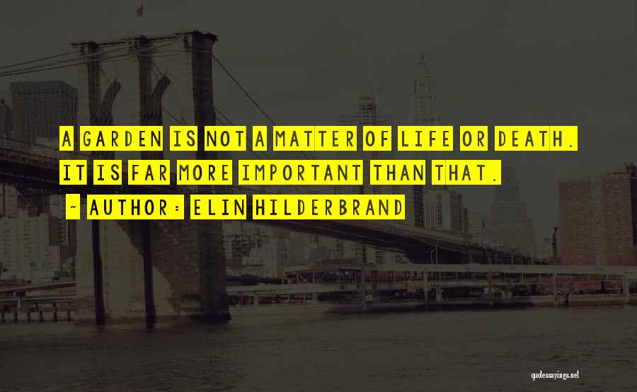 Elin Hilderbrand Quotes: A Garden Is Not A Matter Of Life Or Death. It Is Far More Important Than That.